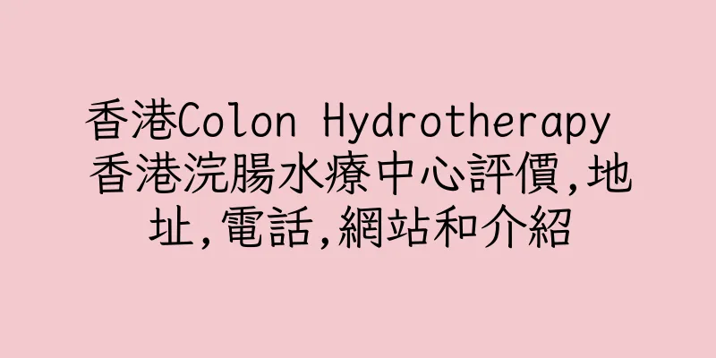 香港Colon Hydrotherapy 香港浣腸水療中心評價,地址,電話,網站和介紹
