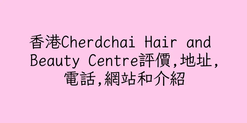 香港Cherdchai Hair and Beauty Centre評價,地址,電話,網站和介紹