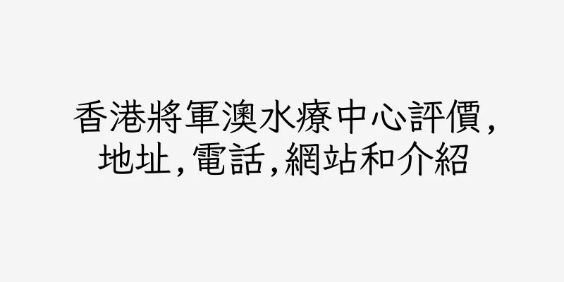 香港將軍澳水療中心評價,地址,電話,網站和介紹