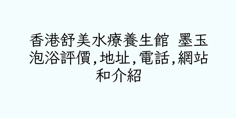 香港舒美水療養生館 墨玉泡浴評價,地址,電話,網站和介紹