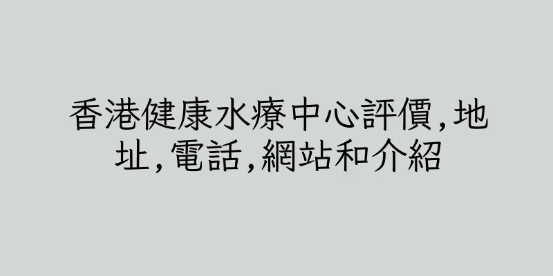 香港健康水療中心評價,地址,電話,網站和介紹