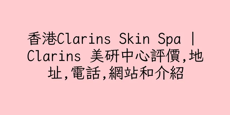 香港Clarins Skin Spa | Clarins 美研中心評價,地址,電話,網站和介紹