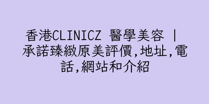 香港CLINICZ 醫學美容 | 承諾臻緻原美評價,地址,電話,網站和介紹