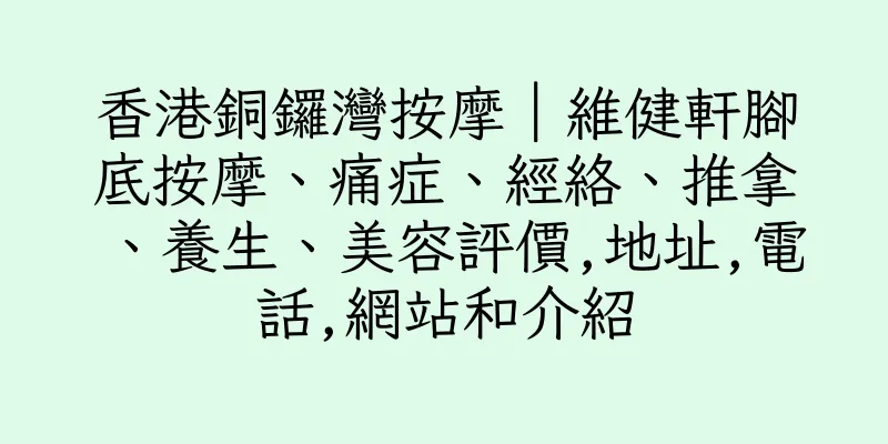 香港銅鑼灣按摩｜維健軒腳底按摩、痛症、經絡、推拿、養生、美容評價,地址,電話,網站和介紹