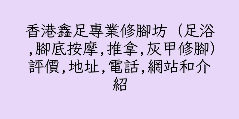 香港鑫足專業修腳坊（足浴,腳底按摩,推拿,灰甲修腳）評價,地址,電話,網站和介紹