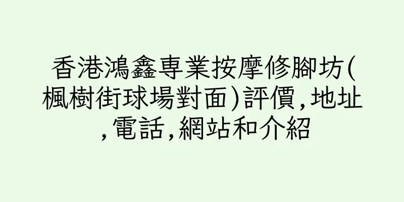 香港鴻鑫専業按摩修腳坊(楓樹街球場對面)評價,地址,電話,網站和介紹