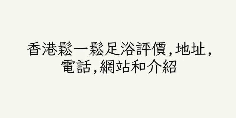 香港鬆一鬆足浴評價,地址,電話,網站和介紹