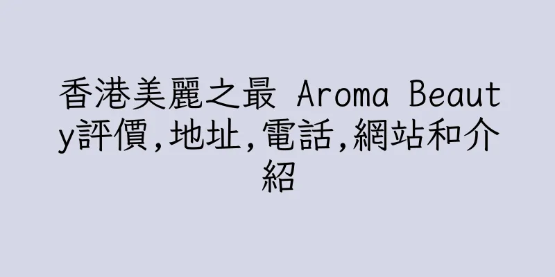 香港美麗之最 Aroma Beauty評價,地址,電話,網站和介紹
