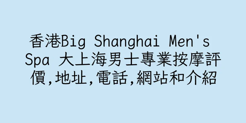 香港Big Shanghai Men's Spa 大上海男士專業按摩評價,地址,電話,網站和介紹
