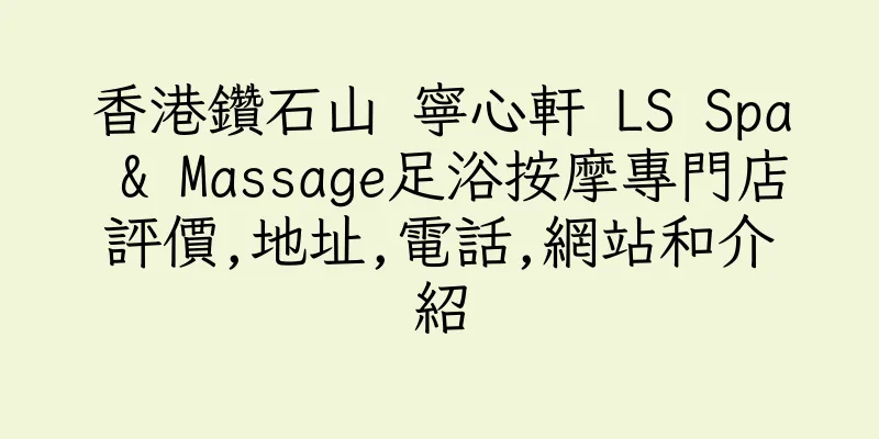 香港鑽石山 寧心軒 LS Spa & Massage足浴按摩專門店評價,地址,電話,網站和介紹