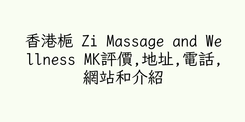 香港梔 Zi Massage and Wellness MK評價,地址,電話,網站和介紹