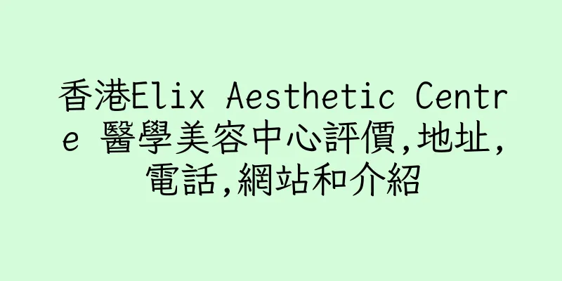 香港Elix Aesthetic Centre 醫學美容中心評價,地址,電話,網站和介紹