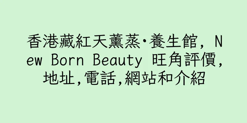 香港藏紅天薰蒸·養生館, New Born Beauty 旺角評價,地址,電話,網站和介紹