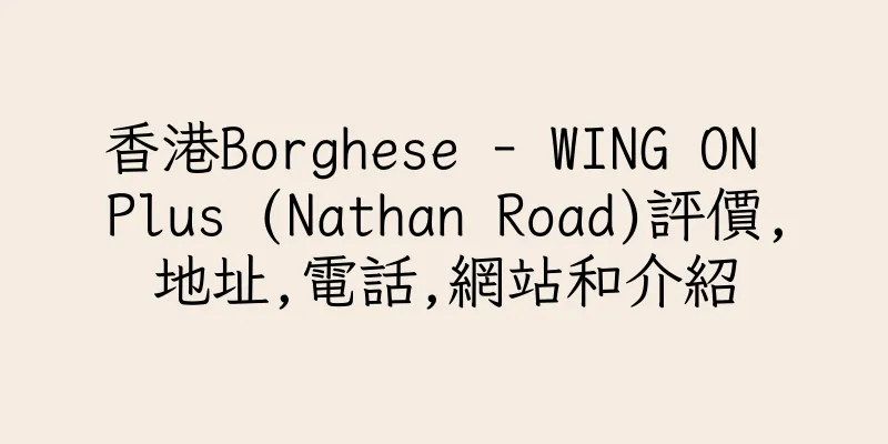 香港Borghese - WING ON Plus (Nathan Road)評價,地址,電話,網站和介紹