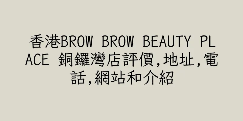 香港BROW BROW BEAUTY PLACE 銅鑼灣店評價,地址,電話,網站和介紹