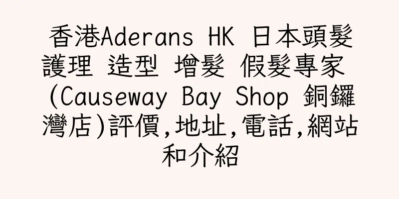 香港Aderans HK 日本頭髮護理 造型 增髮 假髮專家 (Causeway Bay Shop 銅鑼灣店)評價,地址,電話,網站和介紹