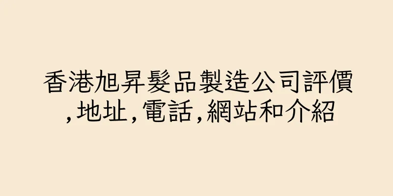 香港旭昇髮品製造公司評價,地址,電話,網站和介紹