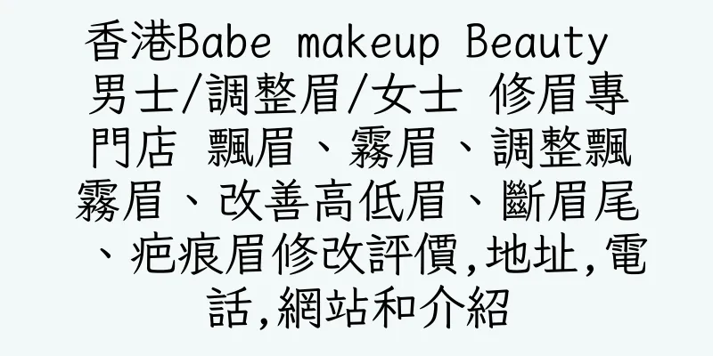 香港Babe makeup Beauty 男士/調整眉/女士 修眉專門店 飄眉、霧眉、調整飄霧眉、改善高低眉、斷眉尾、疤痕眉修改評價,地址,電話,網站和介紹
