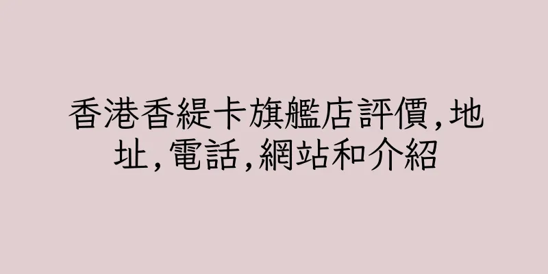香港香緹卡旗艦店評價,地址,電話,網站和介紹