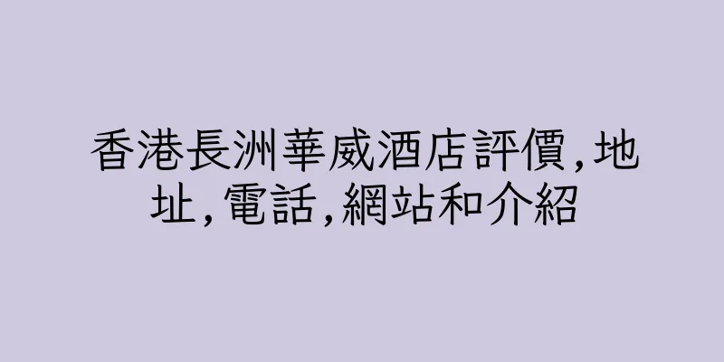 香港長洲華威酒店評價,地址,電話,網站和介紹