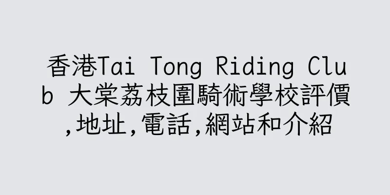 香港Tai Tong Riding Club 大棠荔枝圍騎術學校評價,地址,電話,網站和介紹