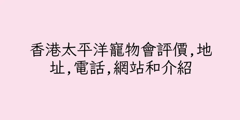 香港太平洋寵物會評價,地址,電話,網站和介紹