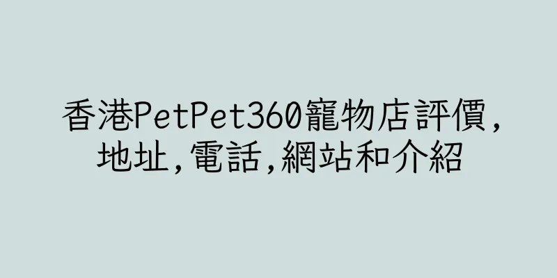 香港PetPet360寵物店評價,地址,電話,網站和介紹