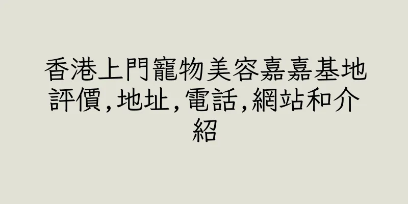 香港上門寵物美容嘉嘉基地評價,地址,電話,網站和介紹