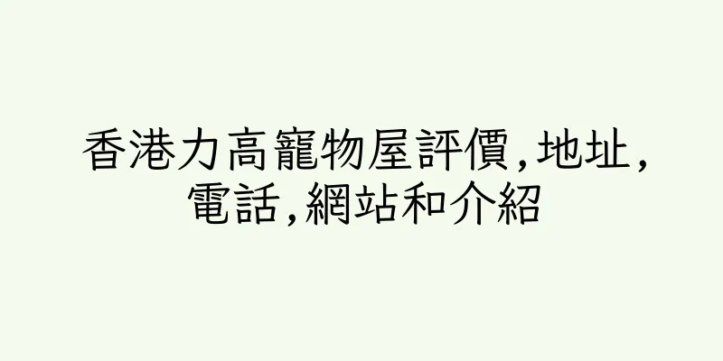 香港力高寵物屋評價,地址,電話,網站和介紹