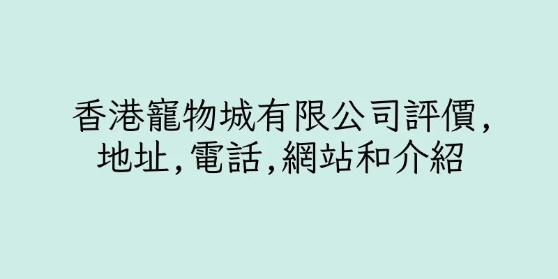香港寵物城有限公司評價,地址,電話,網站和介紹