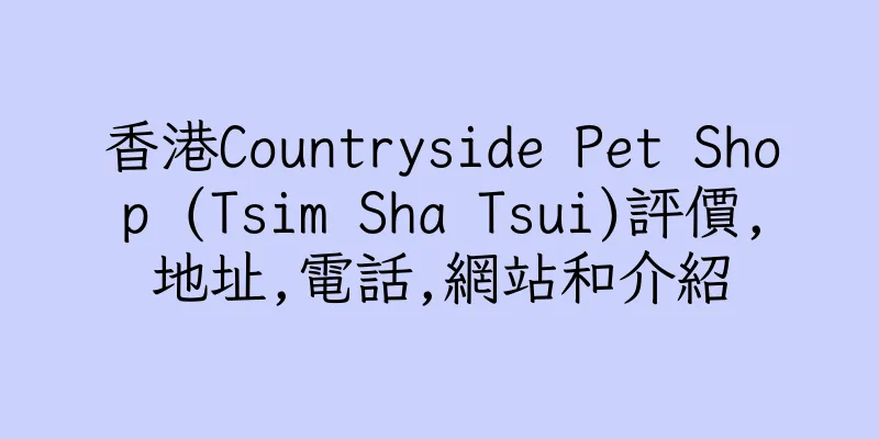 香港Countryside Pet Shop (Tsim Sha Tsui)評價,地址,電話,網站和介紹