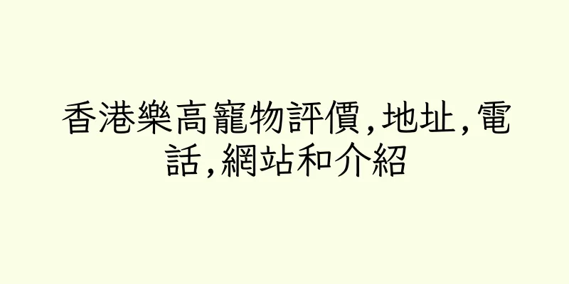 香港樂高寵物評價,地址,電話,網站和介紹