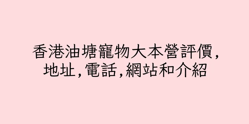 香港油塘寵物大本營評價,地址,電話,網站和介紹