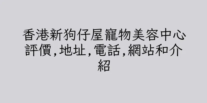 香港新狗仔屋寵物美容中心評價,地址,電話,網站和介紹