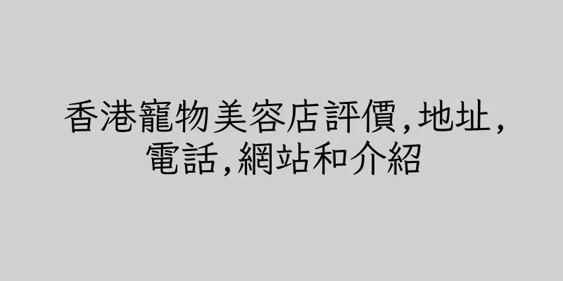 香港寵物美容店評價,地址,電話,網站和介紹