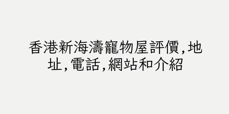 香港新海濤寵物屋評價,地址,電話,網站和介紹