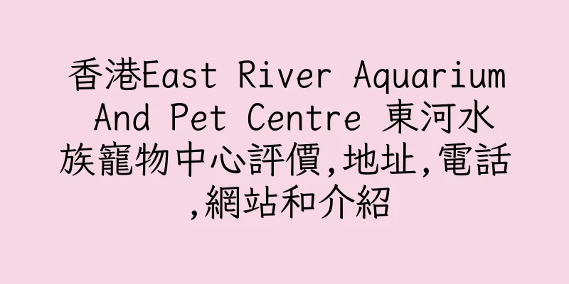 香港East River Aquarium And Pet Centre 東河水族寵物中心評價,地址,電話,網站和介紹