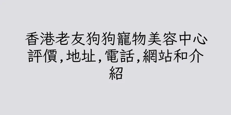 香港老友狗狗寵物美容中心評價,地址,電話,網站和介紹