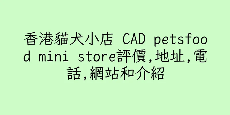 香港貓犬小店 CAD petsfood mini store評價,地址,電話,網站和介紹