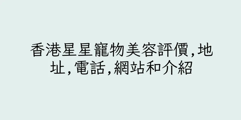 香港星星寵物美容評價,地址,電話,網站和介紹