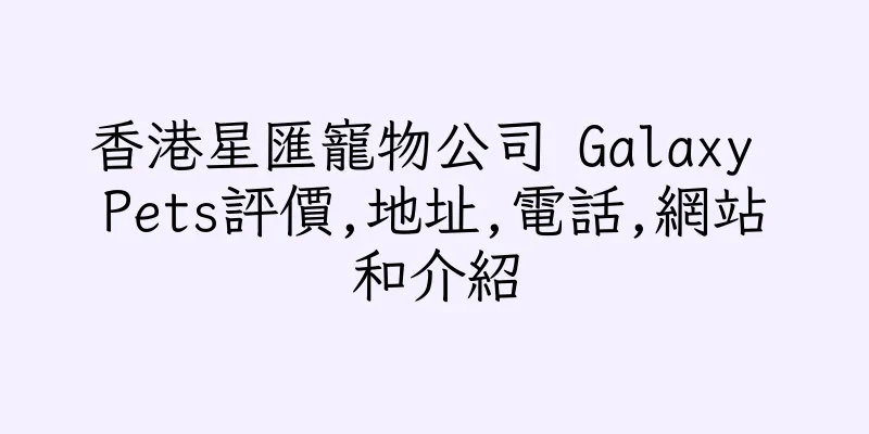 香港星匯寵物公司 Galaxy Pets評價,地址,電話,網站和介紹