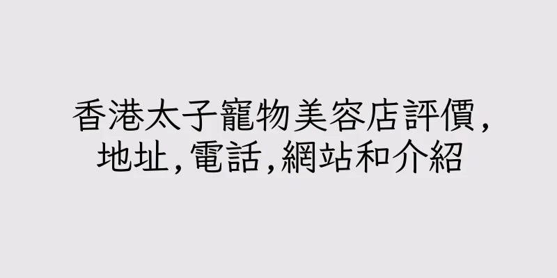 香港太子寵物美容店評價,地址,電話,網站和介紹