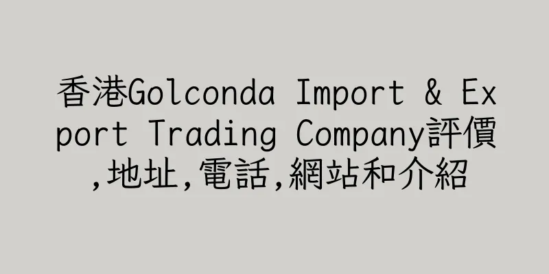香港Golconda Import & Export Trading Company評價,地址,電話,網站和介紹