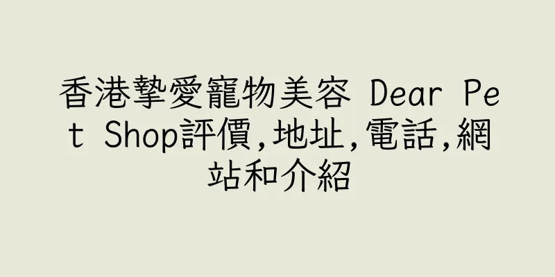 香港摯愛寵物美容 Dear Pet Shop評價,地址,電話,網站和介紹