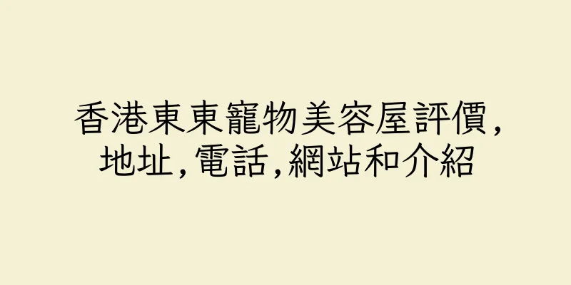香港東東寵物美容屋評價,地址,電話,網站和介紹