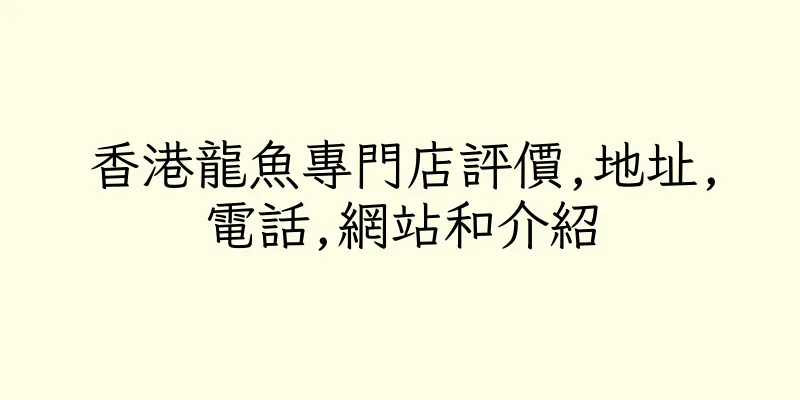 香港龍魚專門店評價,地址,電話,網站和介紹