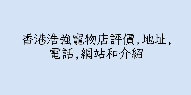 香港浩強寵物店評價,地址,電話,網站和介紹