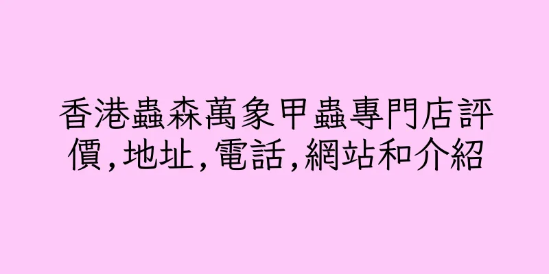 香港蟲森萬象甲蟲專門店評價,地址,電話,網站和介紹