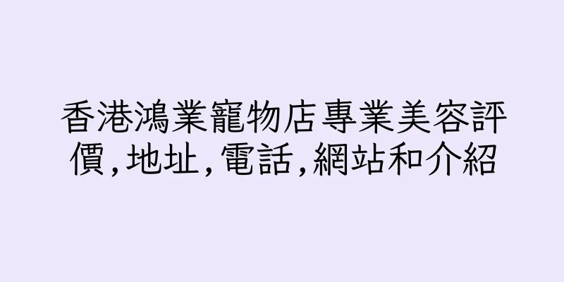 香港鴻業寵物店專業美容評價,地址,電話,網站和介紹