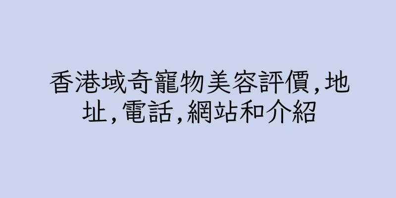 香港域奇寵物美容評價,地址,電話,網站和介紹